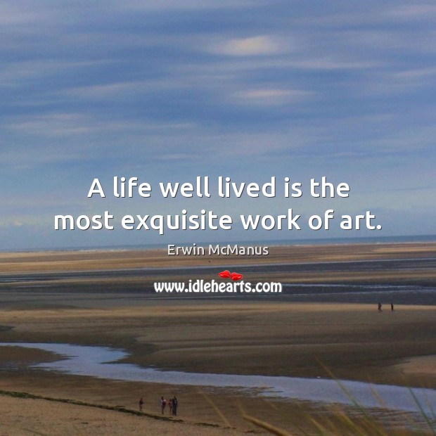 A life well lived is the most exquisite work of art. Erwin McManus Picture Quote