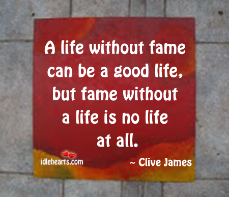 A life without fame can be a good life Clive James Picture Quote