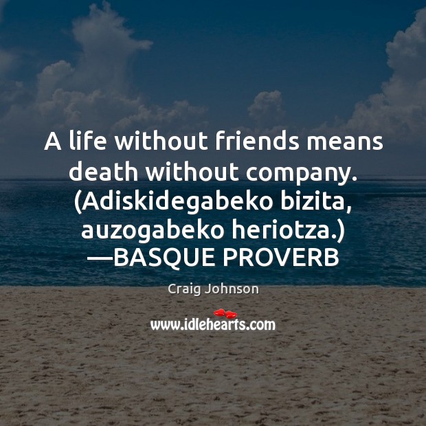 A life without friends means death without company. (Adiskidegabeko bizita, auzogabeko heriotza.) — Craig Johnson Picture Quote