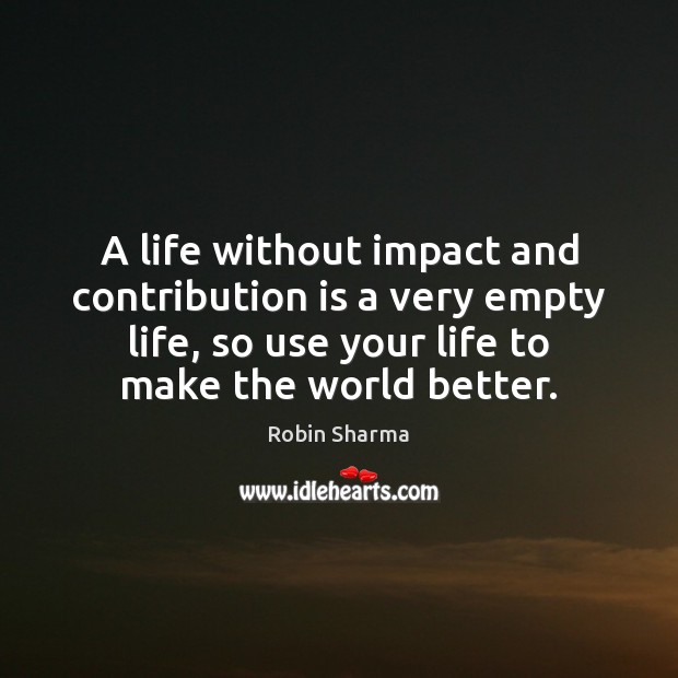 A life without impact and contribution is a very empty life, so Robin Sharma Picture Quote