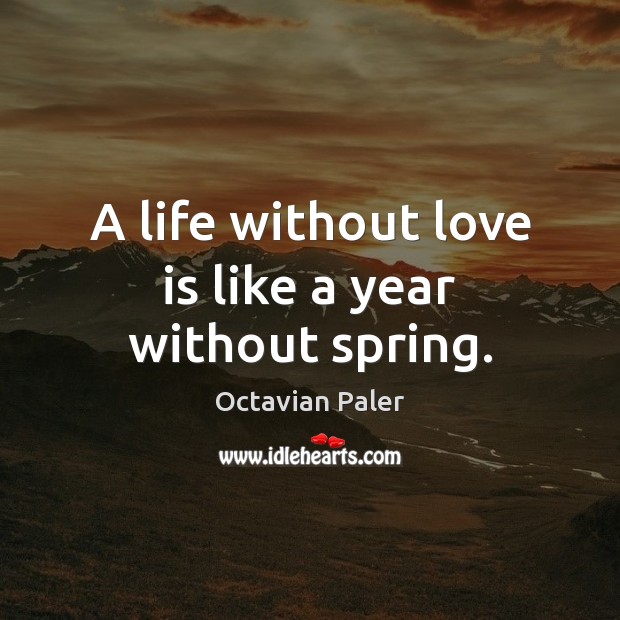 A life without love is like a year without spring. Octavian Paler Picture Quote