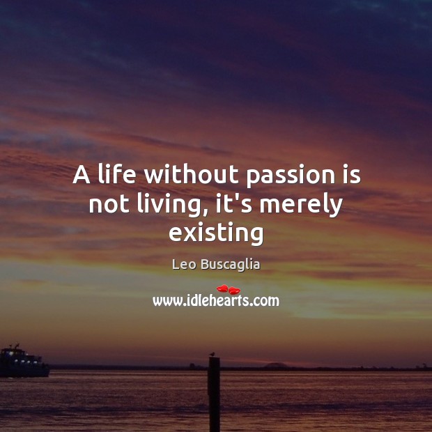 A life without passion is not living, it’s merely existing Leo Buscaglia Picture Quote