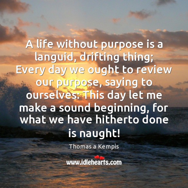 A life without purpose is a languid, drifting thing; Every day we Thomas a Kempis Picture Quote