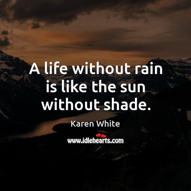 A life without rain is like the sun without shade. Karen White Picture Quote