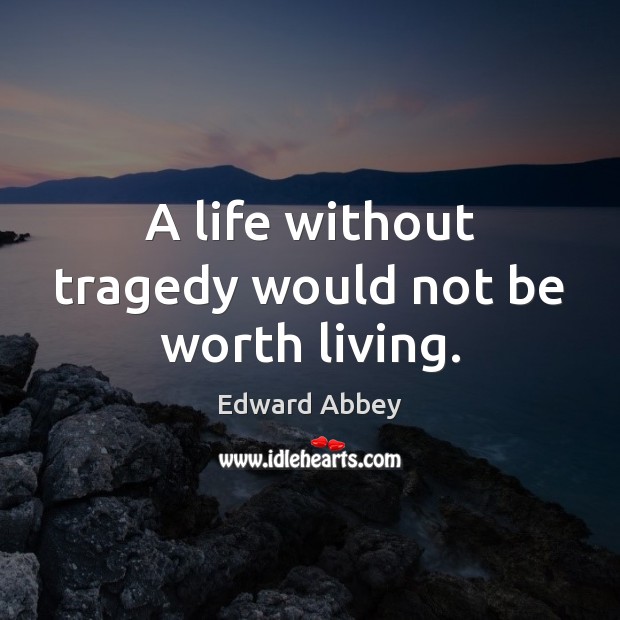 A life without tragedy would not be worth living. Edward Abbey Picture Quote