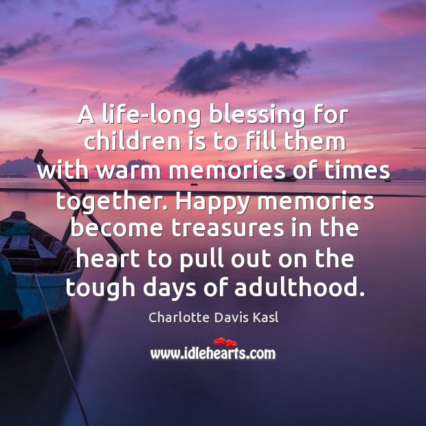 A life-long blessing for children is to fill them with warm memories of times together. Charlotte Davis Kasl Picture Quote