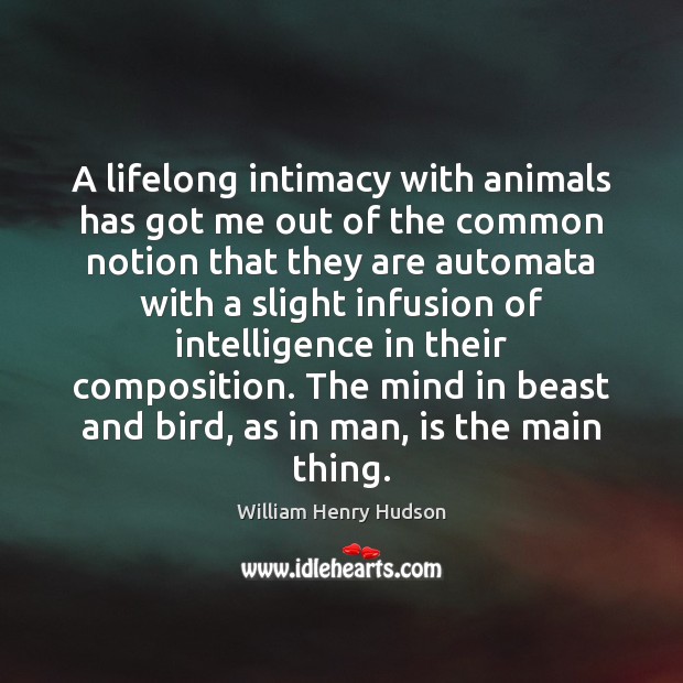 A lifelong intimacy with animals has got me out of the common William Henry Hudson Picture Quote
