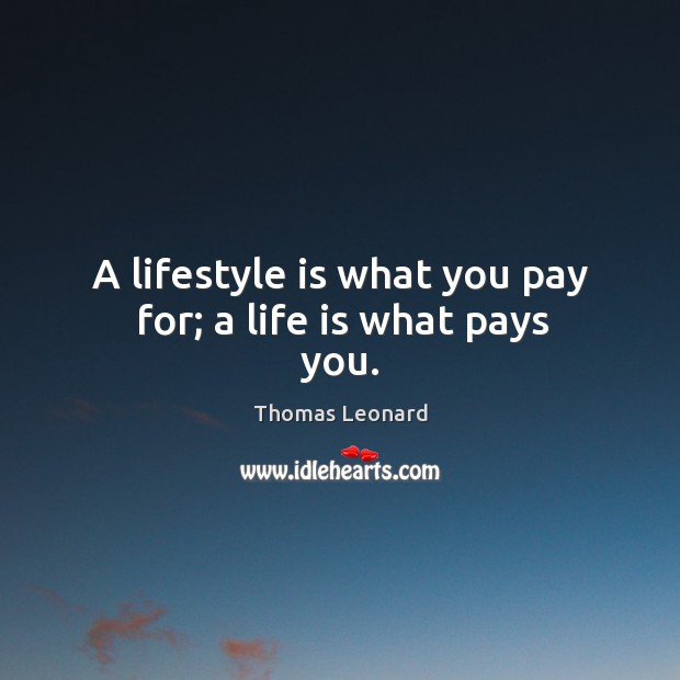 A lifestyle is what you pay for; a life is what pays you. Thomas Leonard Picture Quote