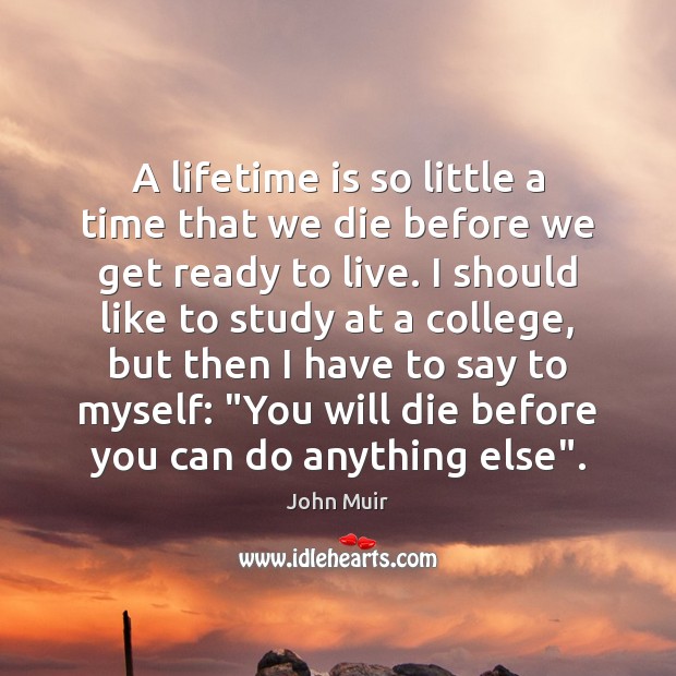 A lifetime is so little a time that we die before we John Muir Picture Quote