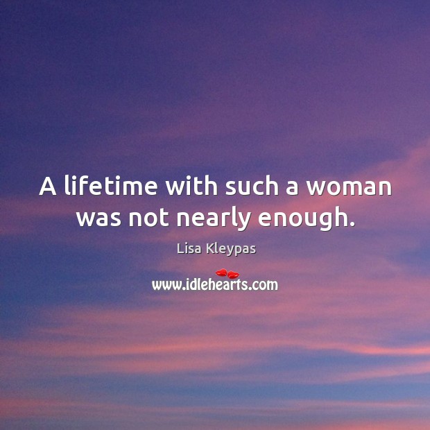 A lifetime with such a woman was not nearly enough. Lisa Kleypas Picture Quote