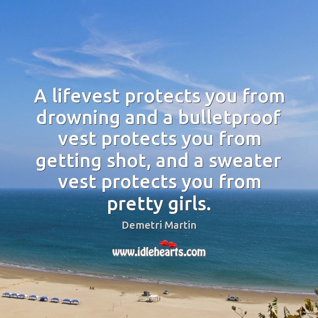 A lifevest protects you from drowning and a bulletproof vest protects you Demetri Martin Picture Quote