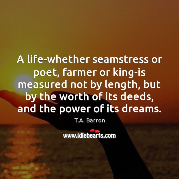 A life-whether seamstress or poet, farmer or king-is measured not by length, T.A. Barron Picture Quote