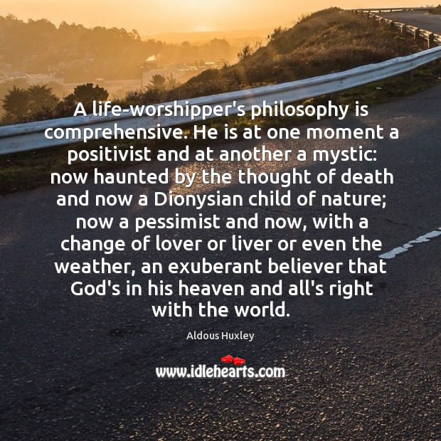 A life-worshipper’s philosophy is comprehensive. He is at one moment a positivist Aldous Huxley Picture Quote
