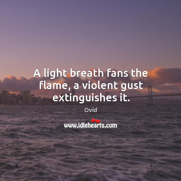 A light breath fans the flame, a violent gust extinguishes it. Ovid Picture Quote