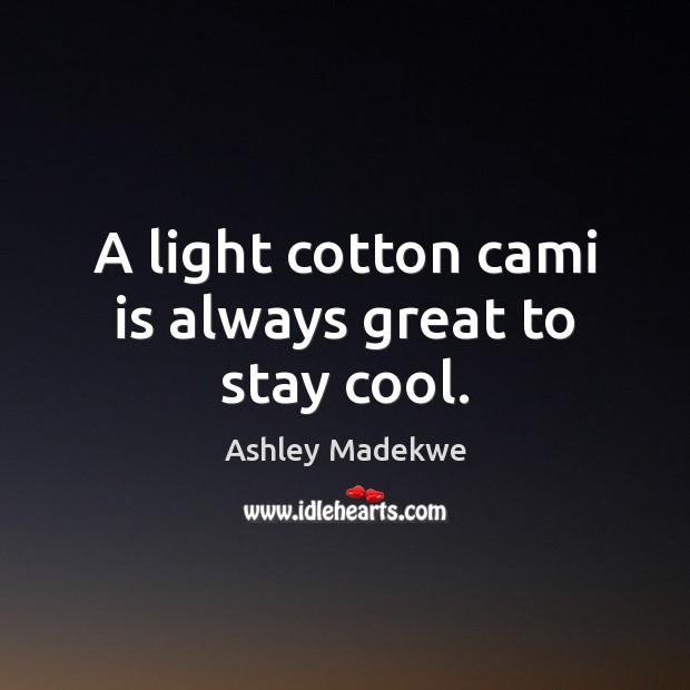 A light cotton cami is always great to stay cool. Ashley Madekwe Picture Quote