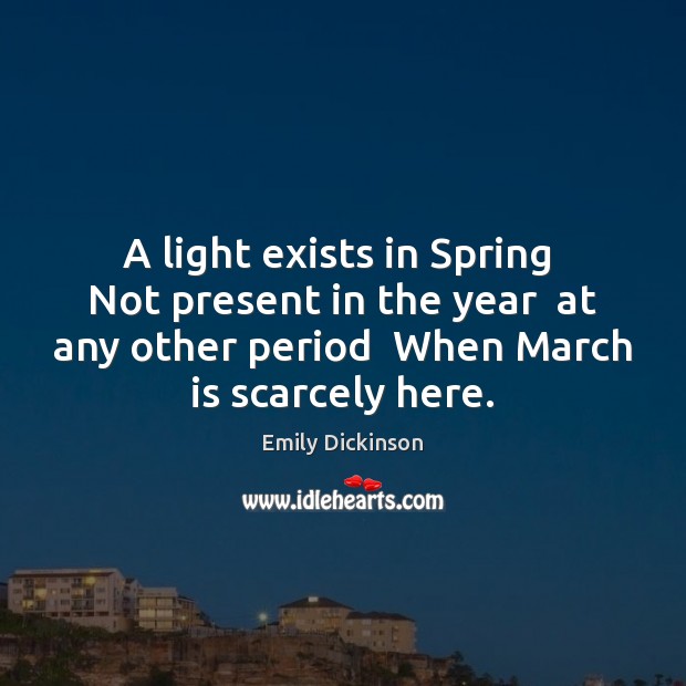 A light exists in Spring  Not present in the year  at any Emily Dickinson Picture Quote