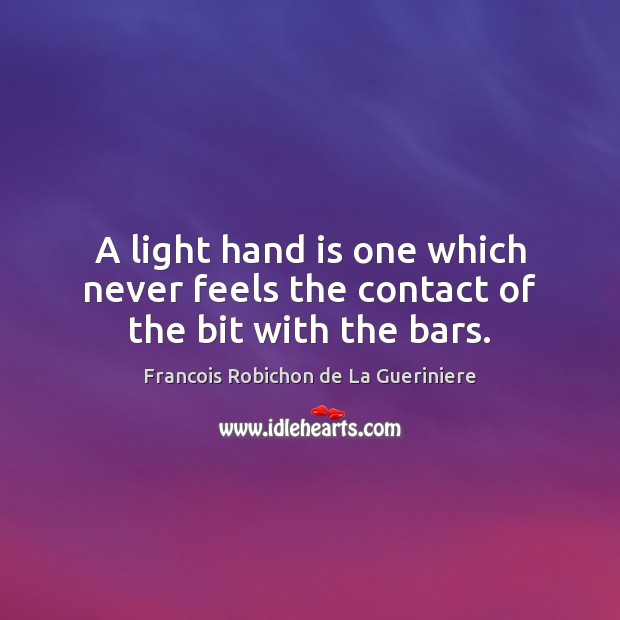 A light hand is one which never feels the contact of the bit with the bars. Francois Robichon de La Gueriniere Picture Quote
