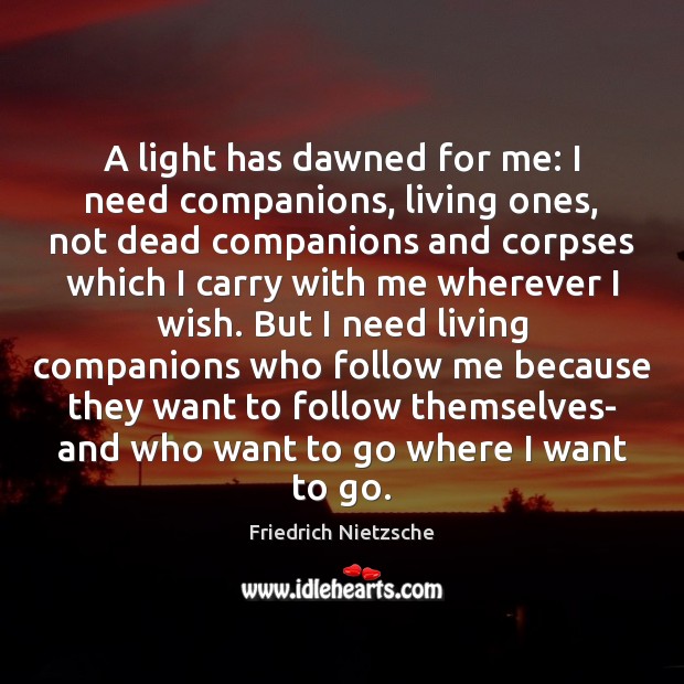 A light has dawned for me: I need companions, living ones, not Friedrich Nietzsche Picture Quote