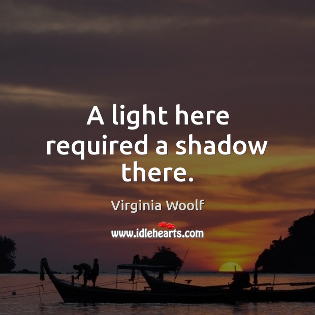 A light here required a shadow there. Virginia Woolf Picture Quote