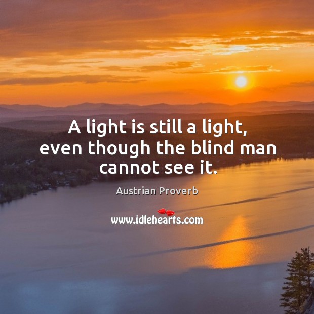 A light is still a light, even though the blind man cannot see it. Austrian Proverbs Image