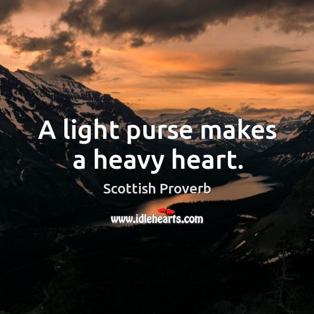 A light purse makes a heavy heart. Image
