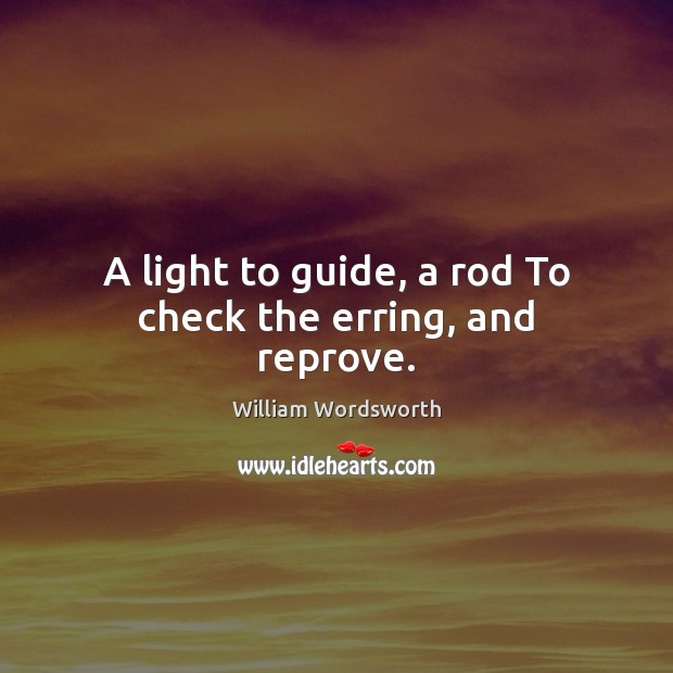 A light to guide, a rod To check the erring, and reprove. William Wordsworth Picture Quote