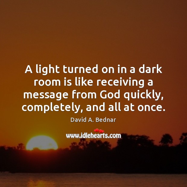 A light turned on in a dark room is like receiving a David A. Bednar Picture Quote