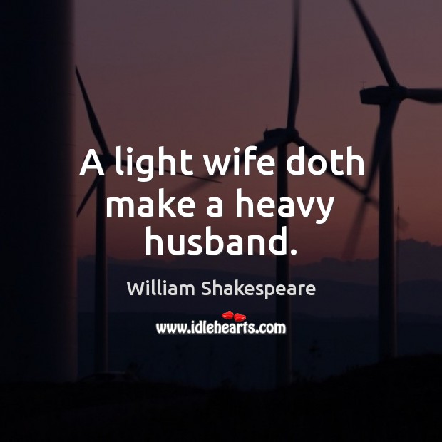 A light wife doth make a heavy husband. William Shakespeare Picture Quote