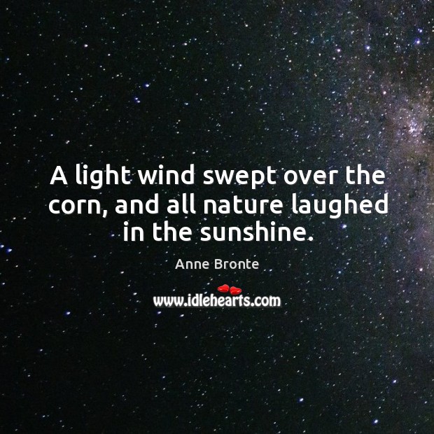 A light wind swept over the corn, and all nature laughed in the sunshine. Anne Bronte Picture Quote