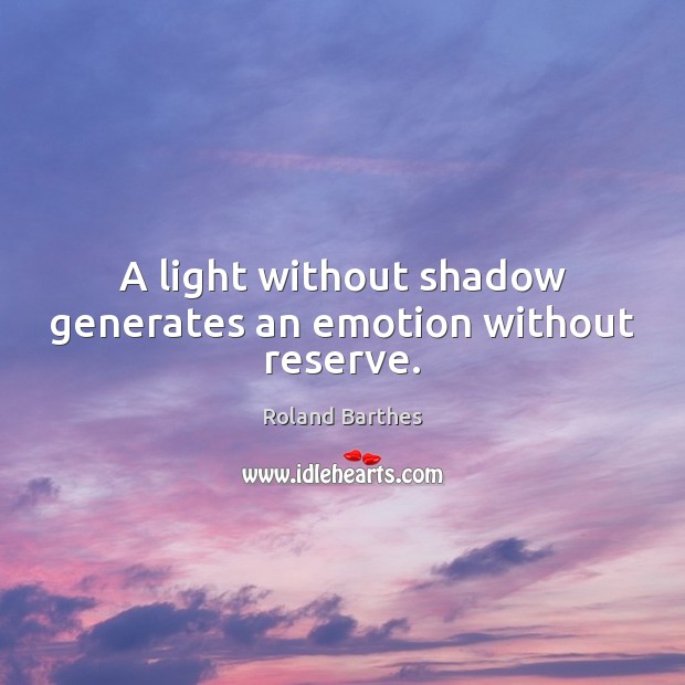 A light without shadow generates an emotion without reserve. Roland Barthes Picture Quote