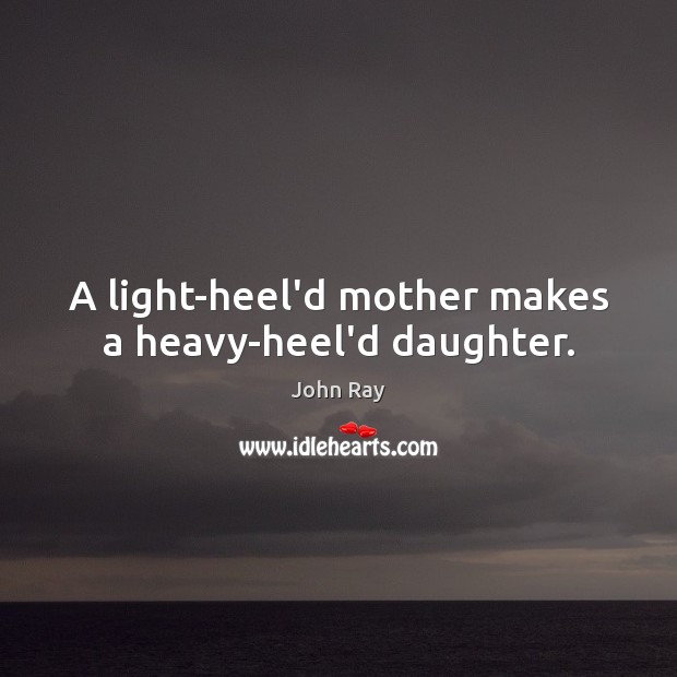 A light-heel’d mother makes a heavy-heel’d daughter. Image