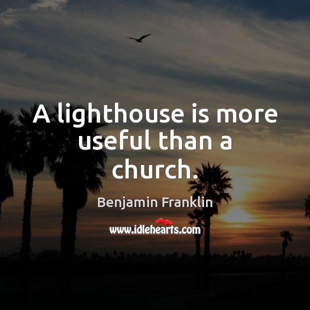 A lighthouse is more useful than a church. Benjamin Franklin Picture Quote