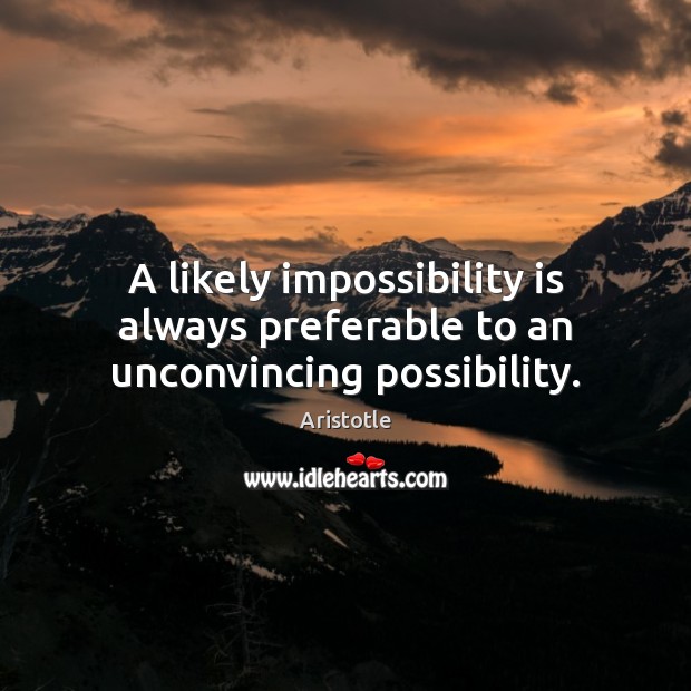 A likely impossibility is always preferable to an unconvincing possibility. Aristotle Picture Quote