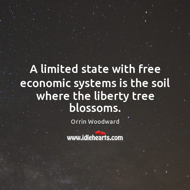 A limited state with free economic systems is the soil where the liberty tree blossoms. Orrin Woodward Picture Quote