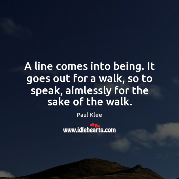 A line comes into being. It goes out for a walk, so Paul Klee Picture Quote