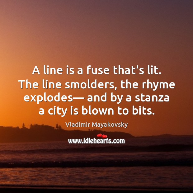 A line is a fuse that’s lit. The line smolders, the rhyme Image