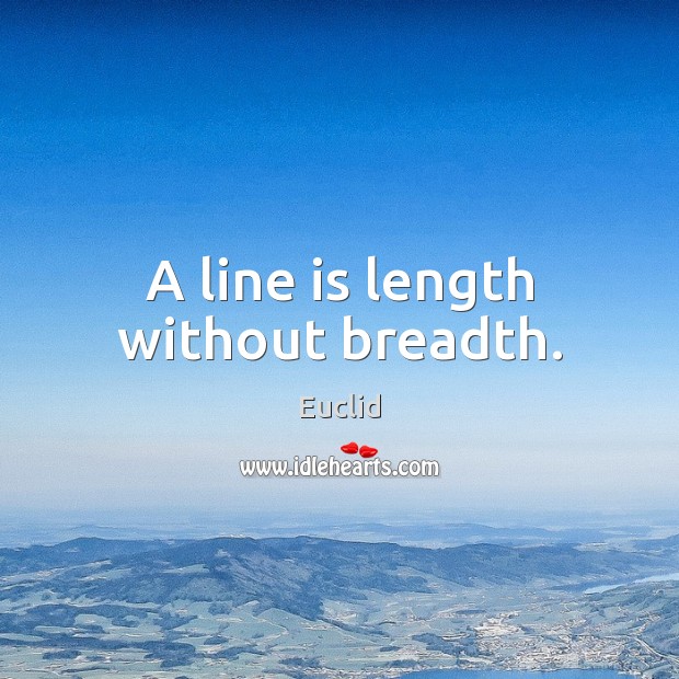 A line is length without breadth. Euclid Picture Quote