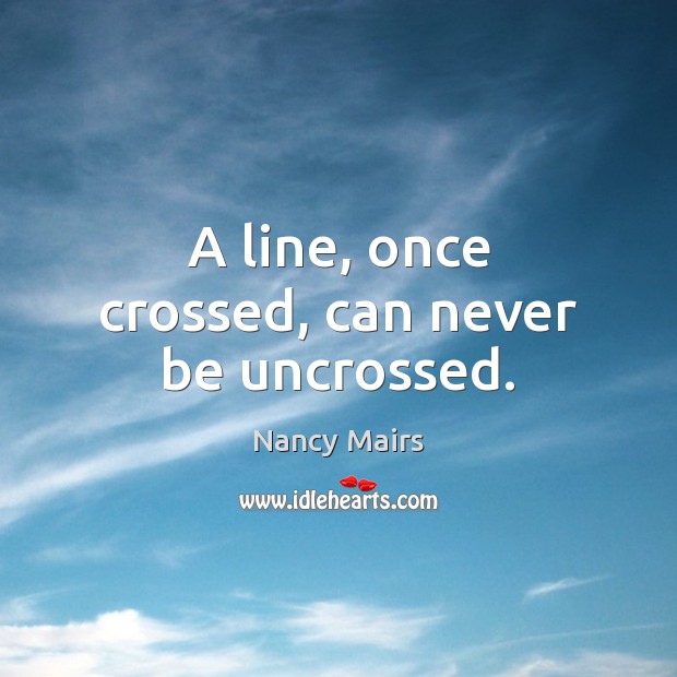 A line, once crossed, can never be uncrossed. Image