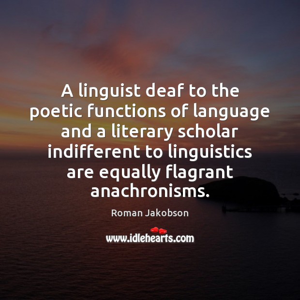 A linguist deaf to the poetic functions of language and a literary 