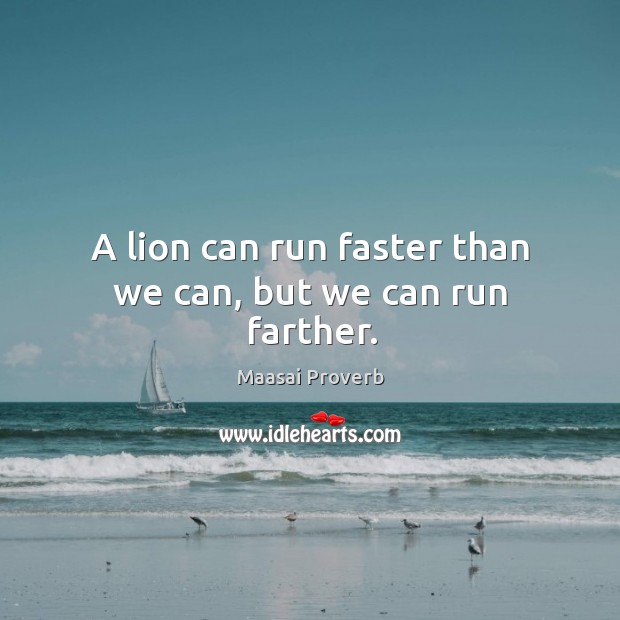 A lion can run faster than we can, but we can run farther. Image