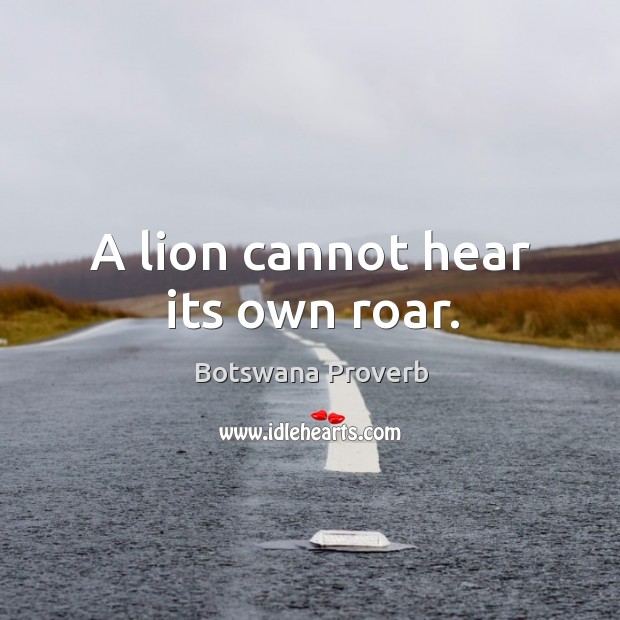 A lion cannot hear its own roar. Botswana Proverbs Image