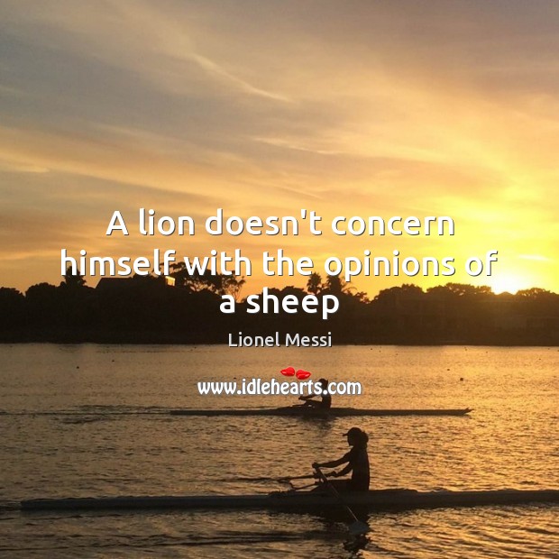 A lion doesn’t concern himself with the opinions of a sheep Lionel Messi Picture Quote