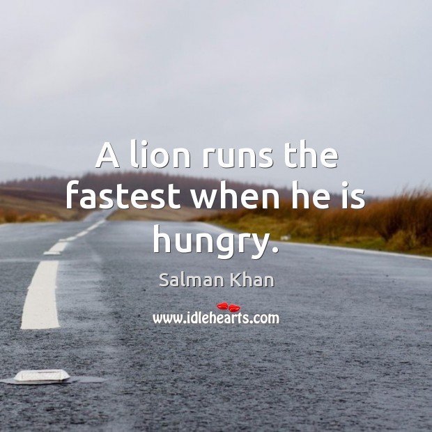 A lion runs the fastest when he is hungry. Salman Khan Picture Quote