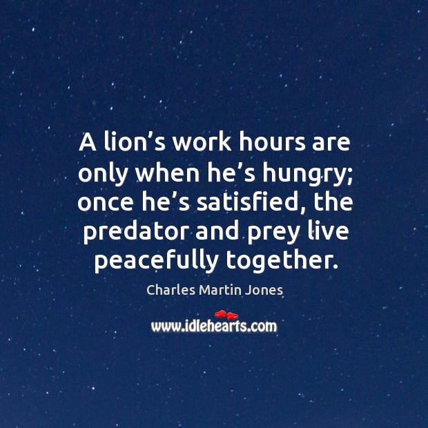 A lion’s work hours are only when he’s hungry; once he’s satisfied, the predator and Image