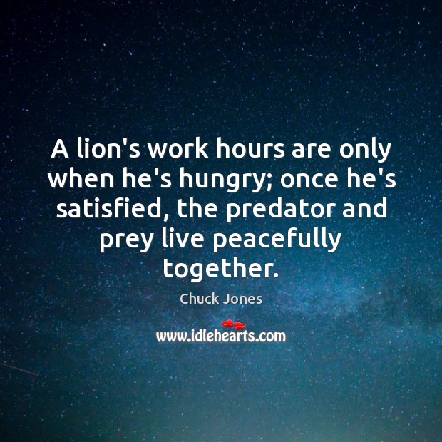 A lion’s work hours are only when he’s hungry; once he’s satisfied, Chuck Jones Picture Quote