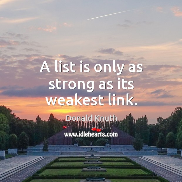 A list is only as strong as its weakest link. Donald Knuth Picture Quote