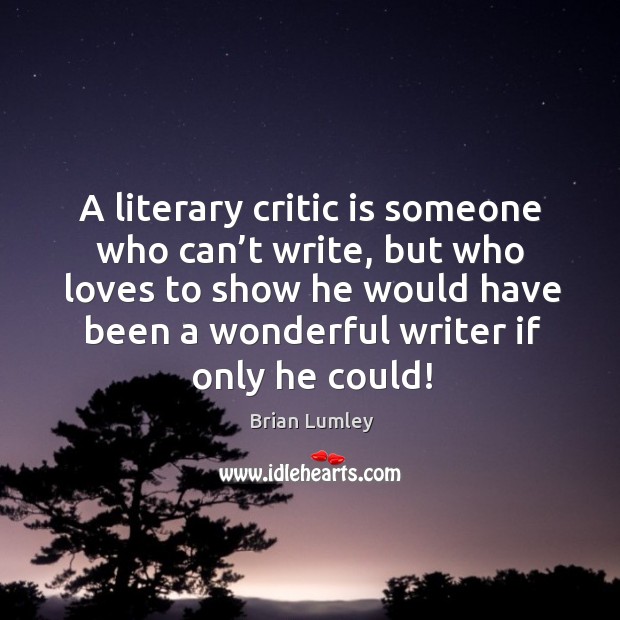 A literary critic is someone who can’t write, but who loves to show he would Brian Lumley Picture Quote