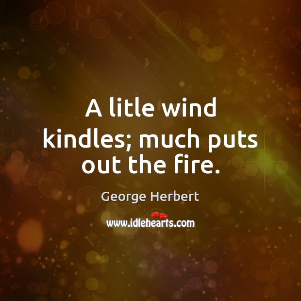 A litle wind kindles; much puts out the fire. George Herbert Picture Quote