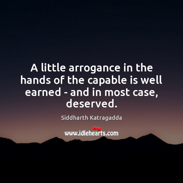 A little arrogance in the hands of the capable is well earned Siddharth Katragadda Picture Quote