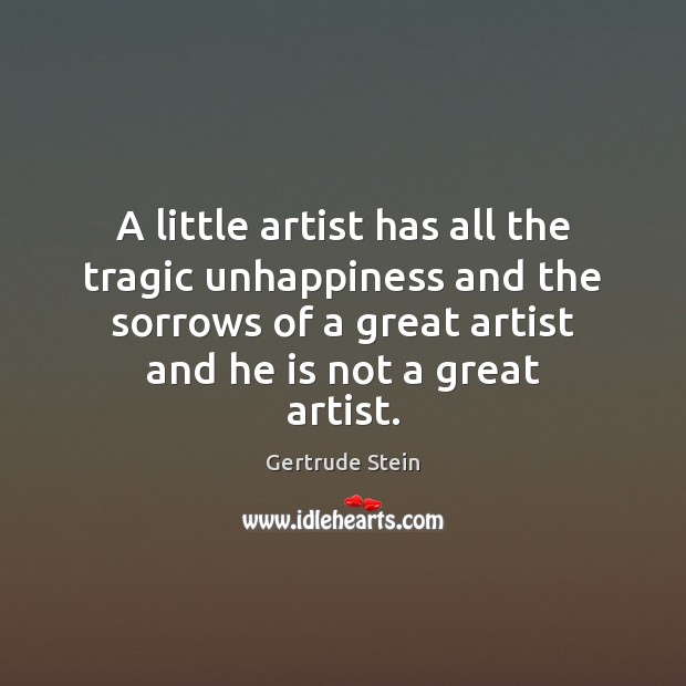 A little artist has all the tragic unhappiness and the sorrows of Gertrude Stein Picture Quote